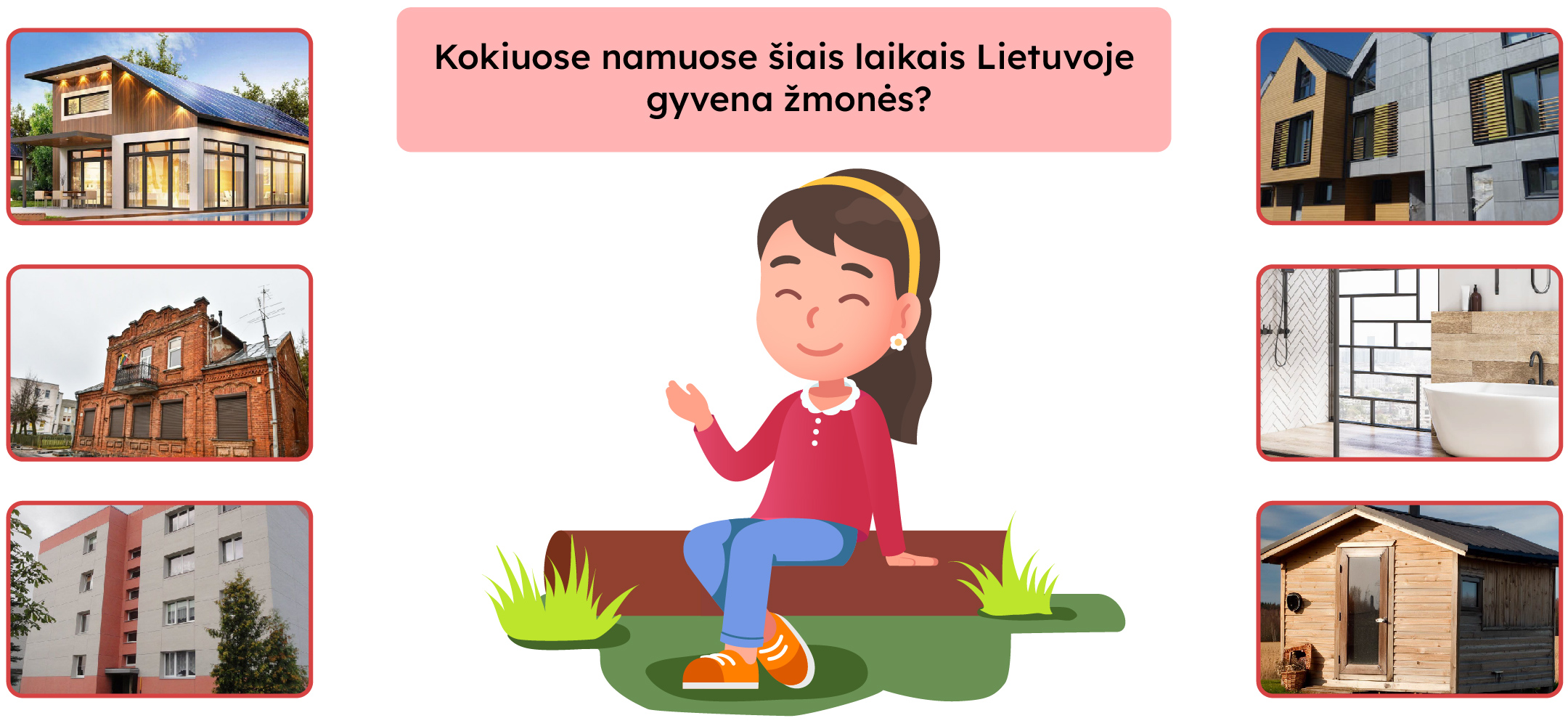 Mergaitė sėdi ant žolės su klausimu viršuje: "Kokiuose namuose šiais laikais Lietuvoje gyvena žmonės?" Aplink ją yra šešios nuotraukos: modernus namas su saulės baterijomis, modernus daugiabutis, senas raudonų plytų pastatas su balkonu, modernus vonios kambarys, daugiabutis pastatas ir medinė pirtis.