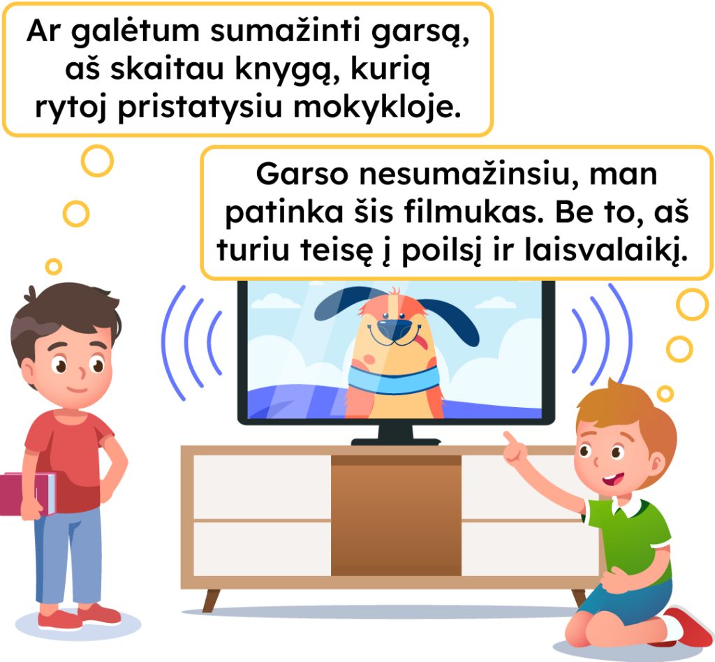 Du berniukai prie televizoriaus. Pirmasis berniukas: "Ar galėtum sumažinti garsą, aš skaitau  knygą, kurią rytoj pristatysiu mokykloje.", kitas berniukas: "Garso nesumažinsiu, man patinka šis filmukas. Be to, aš turiu teisę į poilsį ir laisvalaikį.".