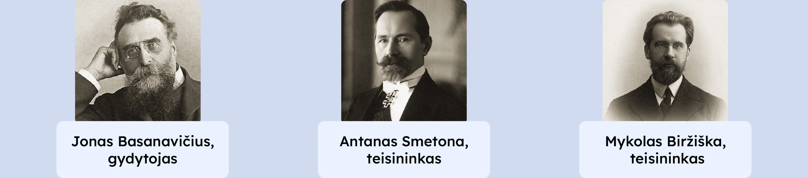 Jonas Basanavičius, gydytojas. Antanas Smetona, teisininkas. Mykolas Biržiška, teisininkas.