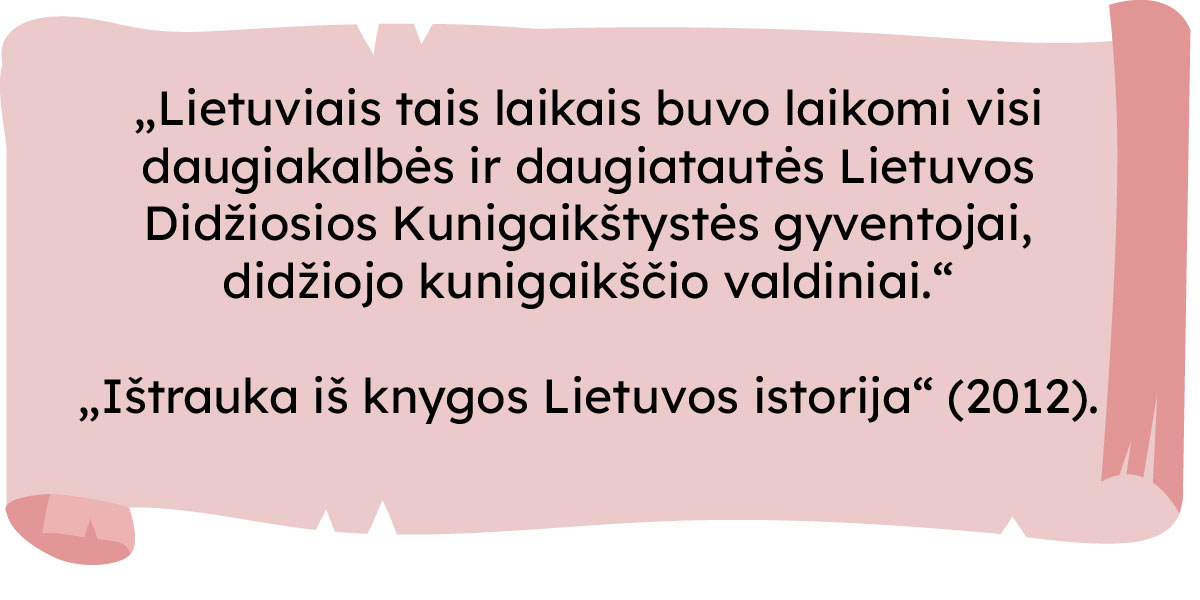 „Lietuviais tais laikais buvo laikomi visi daugiakalbės ir daugiatautės Lietuvos Didžiosios Kunigaikštystės gyventojai, didžiojo kunigaikščio valdiniai.“